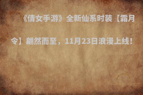《倩女手游》全新仙系时装【霜月令】翩然而至，11月23日浪漫上线！