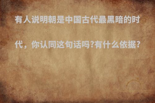 有人说明朝是中国古代最黑暗的时代，你认同这句话吗?有什么依据?