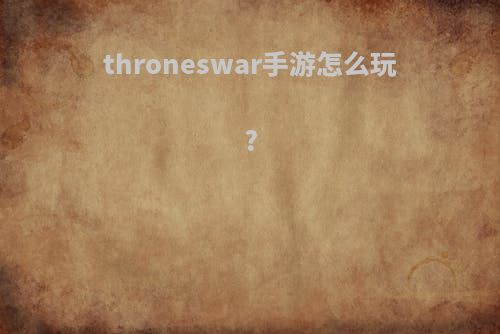 throneswar手游怎么玩?