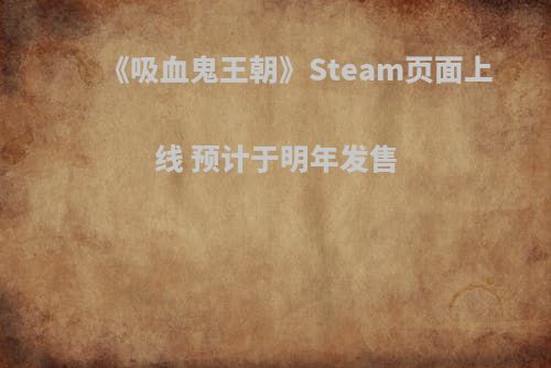 《吸血鬼王朝》Steam页面上线 预计于明年发售