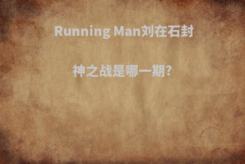 Running Man刘在石封神之战是哪一期?