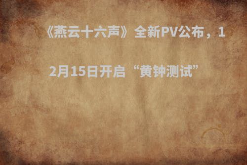 《燕云十六声》全新PV公布，12月15日开启“黄钟测试”