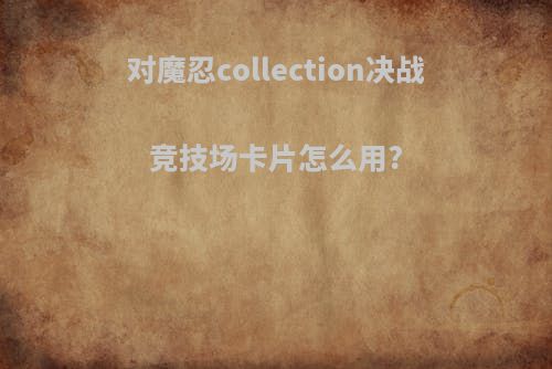对魔忍collection决战竞技场卡片怎么用?