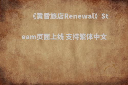 《黄昏旅店Renewal》Steam页面上线 支持繁体中文