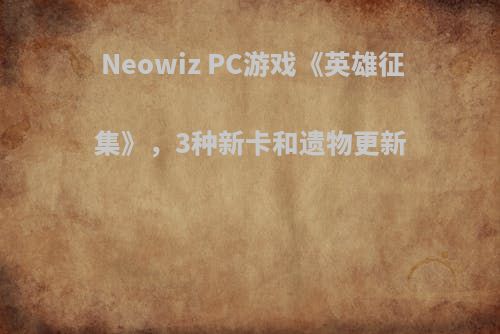 Neowiz PC游戏《英雄征集》，3种新卡和遗物更新