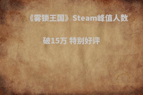 《雾锁王国》Steam峰值人数破15万 特别好评