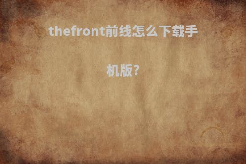 thefront前线怎么下载手机版?