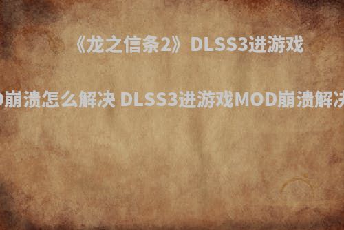《龙之信条2》DLSS3进游戏MOD崩溃怎么解决 DLSS3进游戏MOD崩溃解决方法