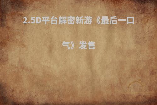2.5D平台解密新游《最后一口气》发售
